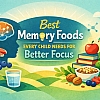 The Best Memory Foods Every Child Needs for Better Focus